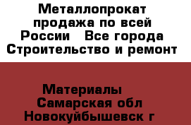 Металлопрокат продажа по всей России - Все города Строительство и ремонт » Материалы   . Самарская обл.,Новокуйбышевск г.